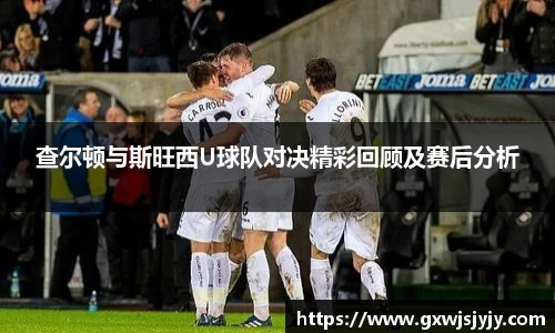 查尔顿与斯旺西U球队对决精彩回顾及赛后分析