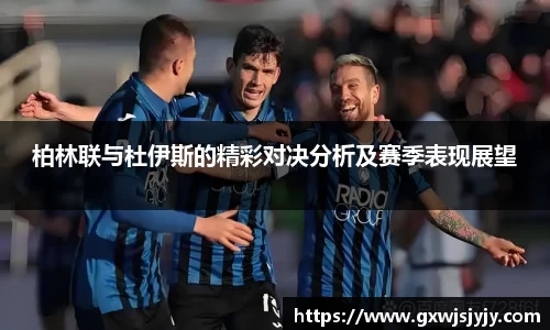 柏林联与杜伊斯的精彩对决分析及赛季表现展望